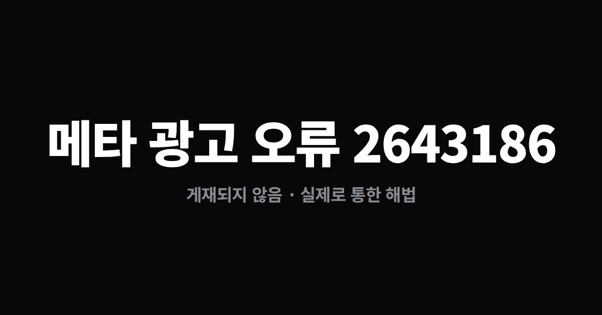 메타 광고 오류 2643186 — ‘게재되지 않음’이 계속될 때 실제로 통한 해법